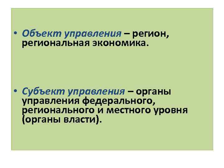  • Объект управления – регион, региональная экономика. • Субъект управления – органы управления