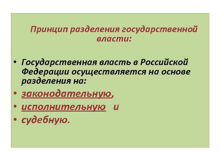 Принцип разделения государственной власти: • Государственная власть в Российской Федерации осуществляется на основе разделения