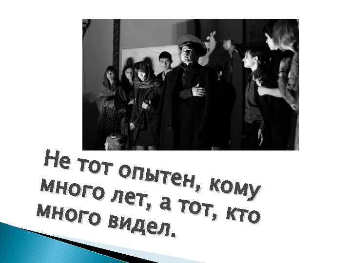 Не тот опытен , кому много лет, а т от, кто много видел. 