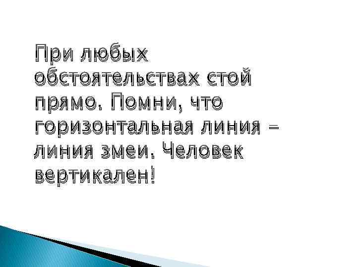 При любых обстоятельствах стой прямо. Помни, что горизонтальная линия змеи. Человек вертикален! 