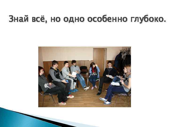 Знай всё, но одно особенно глубоко. 