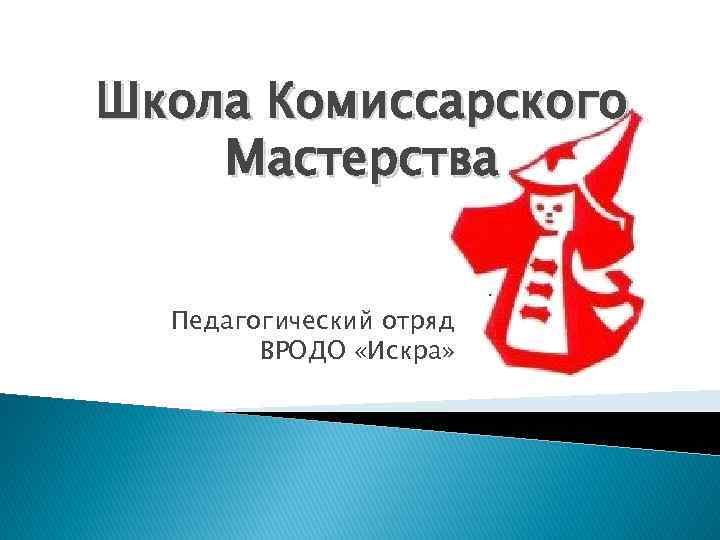 Школа Комиссарского Мастерства Педагогический отряд ВРОДО «Искра» 