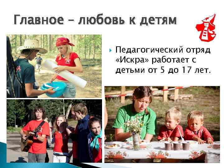 Главное – любовь к детям Педагогический отряд «Искра» работает с детьми от 5 до
