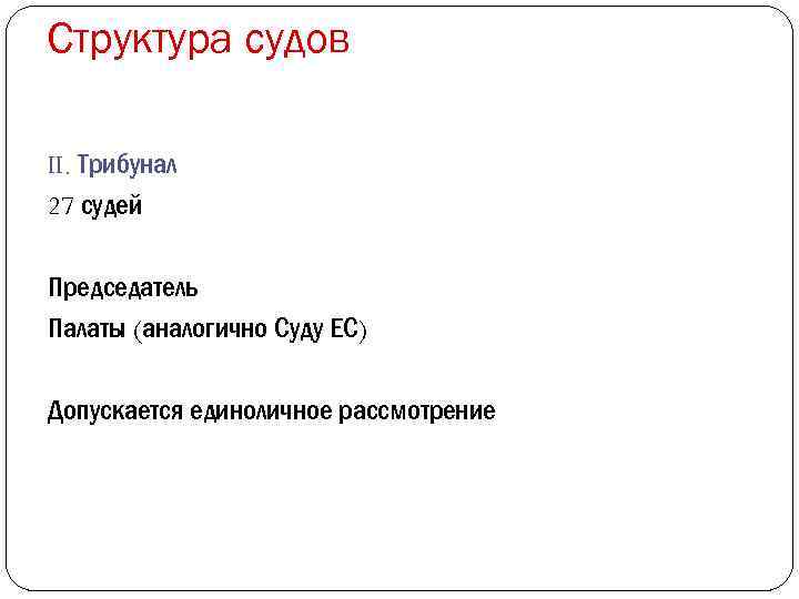 Структура судов II. Трибунал 27 судей Председатель Палаты (аналогично Суду ЕС) Допускается единоличное рассмотрение