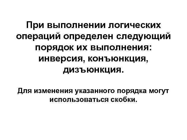 При выполнении логических операций определен следующий порядок их выполнения: инверсия, конъюнкция, дизъюнкция. Для изменения