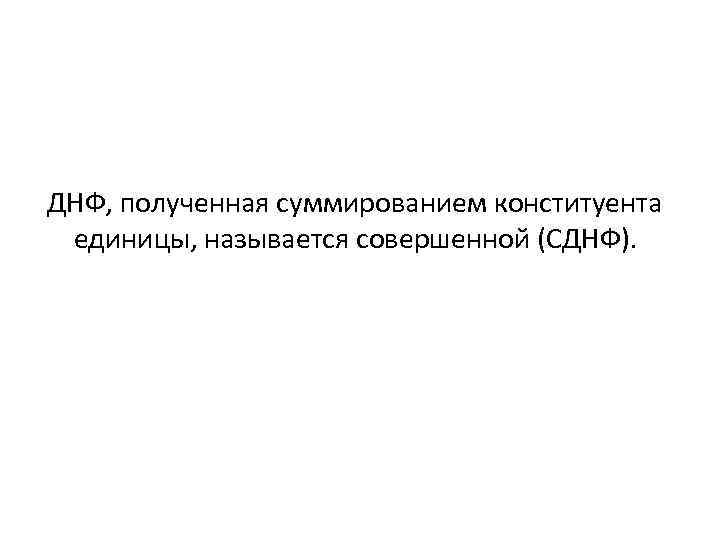 ДНФ, полученная суммированием конституента единицы, называется совершенной (СДНФ). 