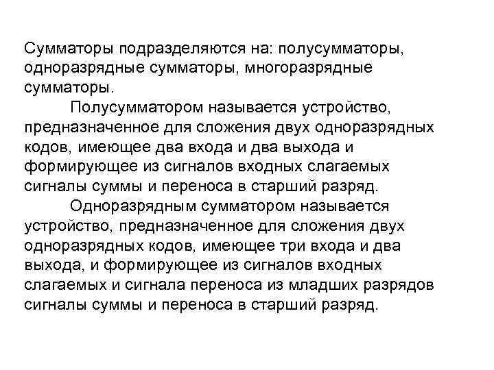 Сумматоры подразделяются на: полусумматоры, одноразрядные сумматоры, многоразрядные сумматоры. Полусумматором называется устройство, предназначенное для сложения