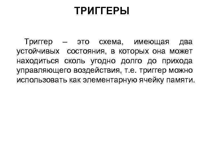 ТРИГГЕРЫ Триггер – это схема, имеющая два устойчивых состояния, в которых она может находиться