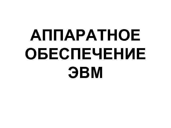 АППАРАТНОЕ ОБЕСПЕЧЕНИЕ ЭВМ 