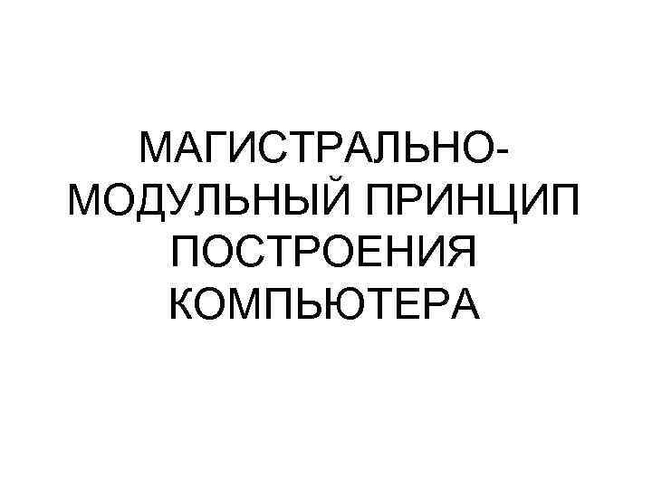 МАГИСТРАЛЬНОМОДУЛЬНЫЙ ПРИНЦИП ПОСТРОЕНИЯ КОМПЬЮТЕРА 