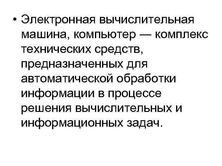  • Электронная вычислительная машина, компьютер ― комплекс технических средств, предназначенных для автоматической обработки