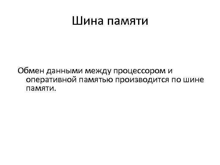 Шина памяти Обмен данными между процессором и оперативной памятью производится по шине памяти. 