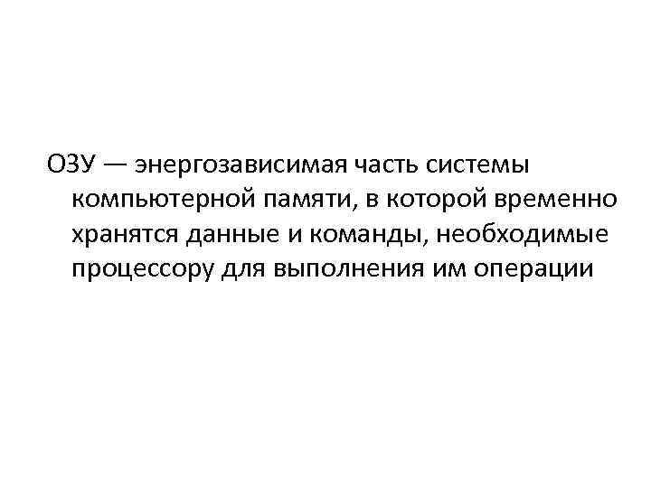 ОЗУ ― энергозависимая часть системы компьютерной памяти, в которой временно хранятся данные и команды,