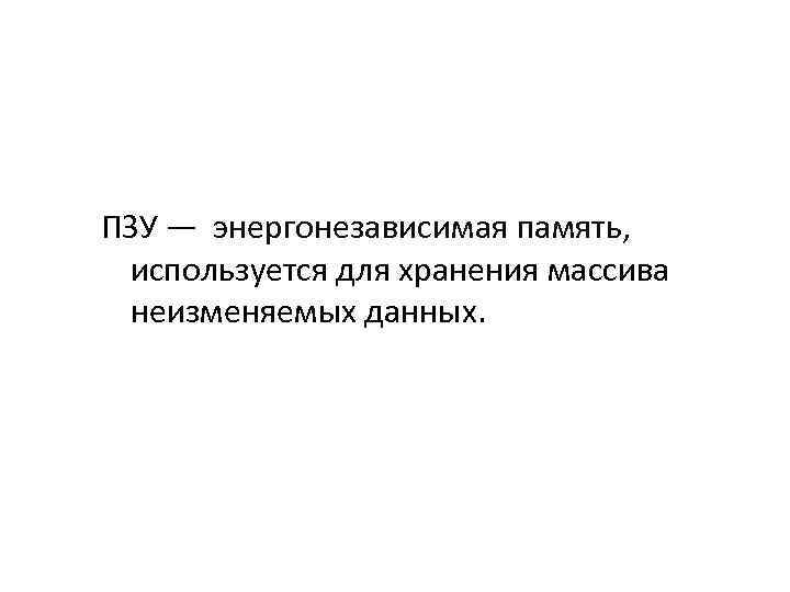 ПЗУ ― энергонезависимая память, используется для хранения массива неизменяемых данных. 