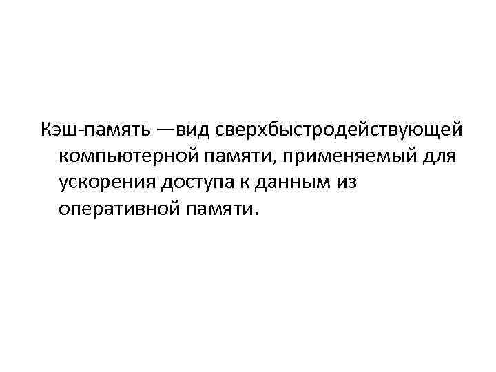 Кэш-память ―вид сверхбыстродействующей компьютерной памяти, применяемый для ускорения доступа к данным из оперативной памяти.