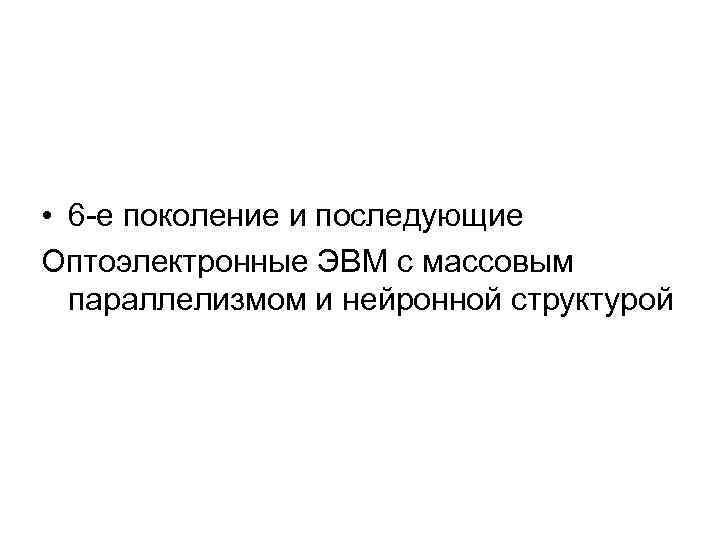  • 6 -е поколение и последующие Оптоэлектронные ЭВМ с массовым параллелизмом и нейронной