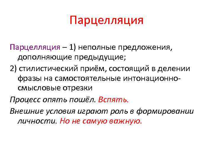 Парцелляция – 1) неполные предложения, дополняющие предыдущие; 2) стилистический приём, состоящий в делении фразы