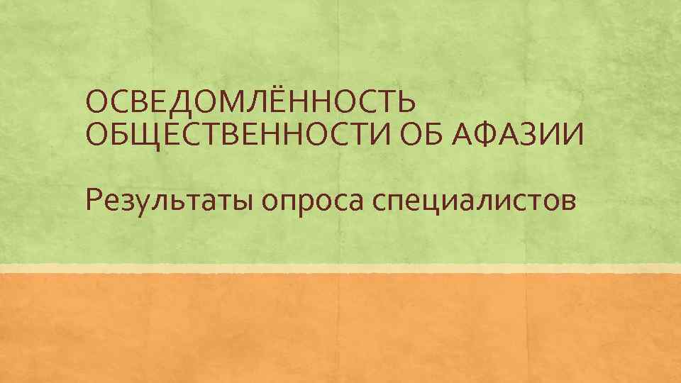 ОСВЕДОМЛЁННОСТЬ ОБЩЕСТВЕННОСТИ ОБ АФАЗИИ Результаты опроса специалистов 