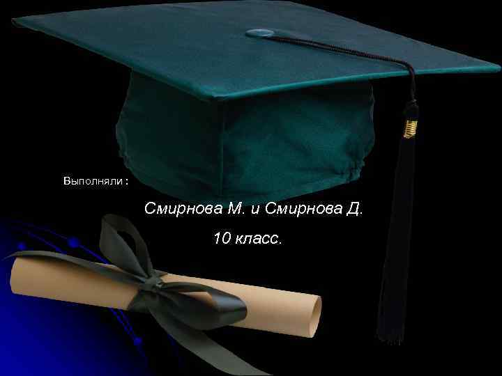 Выполняли : Смирнова М. и Смирнова Д. 10 класс. 