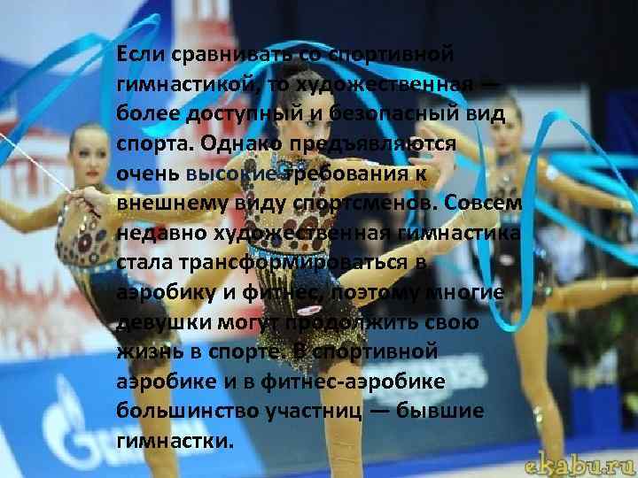 Если сравнивать со спортивной гимнастикой, то художественная — более доступный и безопасный вид спорта.