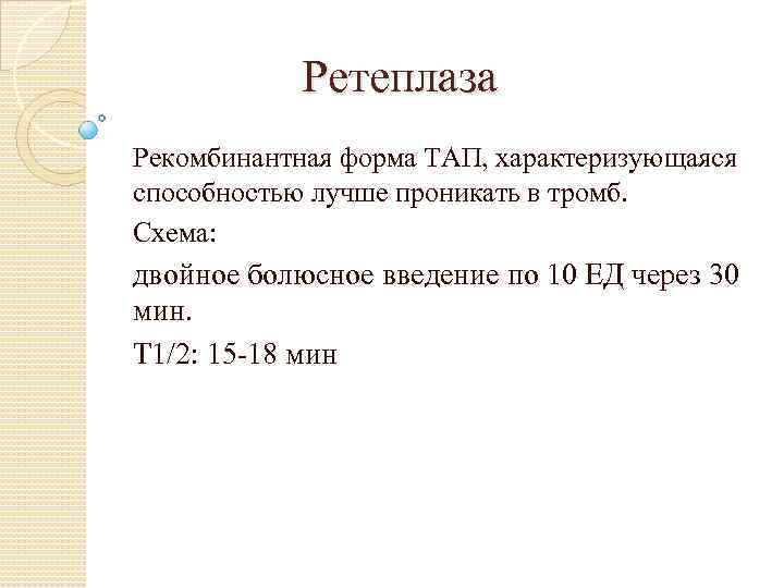 Ретеплаза Рекомбинантная форма ТАП, характеризующаяся способностью лучше проникать в тромб. Схема: двойное болюсное введение