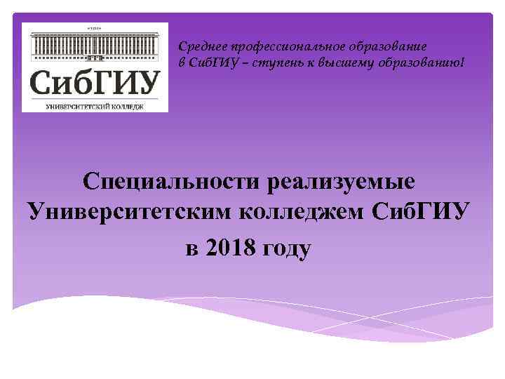 Среднее профессиональное образование в Сиб. ГИУ – ступень к высшему образованию! Специальности реализуемые Университетским