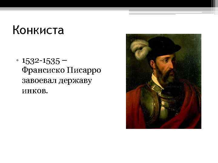 Конкиста • 1532 -1535 – Франсиско Писарро завоевал державу инков. 