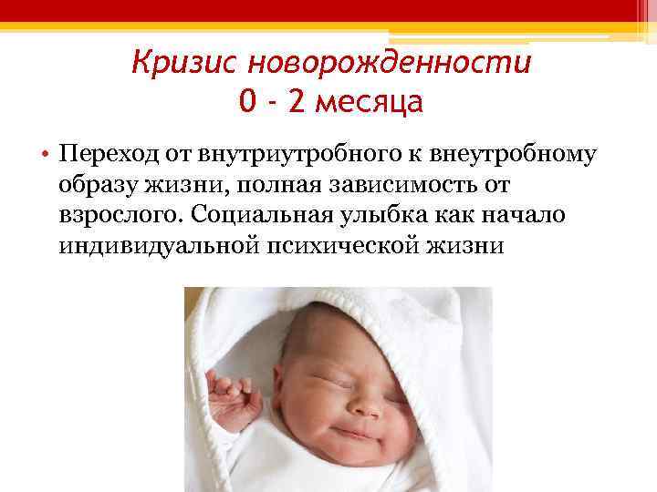 Кризис новорожденности 0 - 2 месяца • Переход от внутриутробного к внеутробному образу жизни,