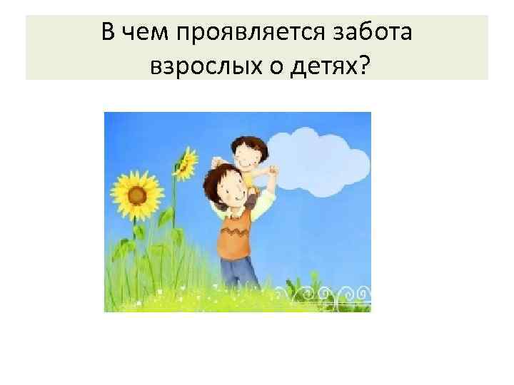 В чем проявляется забота взрослых о детях? 