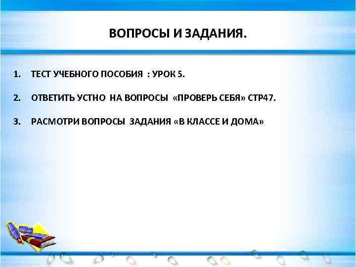 ВОПРОСЫ И ЗАДАНИЯ. 1. ТЕСТ УЧЕБНОГО ПОСОБИЯ : УРОК 5. 2. ОТВЕТИТЬ УСТНО НА