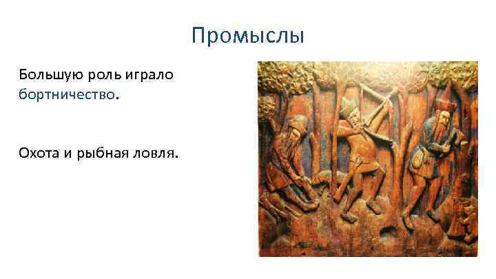 Промыслы Большую роль играло бортничество. Охота и рыбная ловля. 