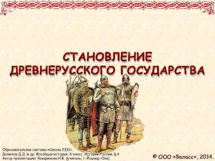 CТАНОВЛЕНИЕ ДРЕВНЕРУССКОГО ГОСУДАРСТВА Образовательная система «Школа 2100» . Данилов Д. Д. и др. Всеобщая