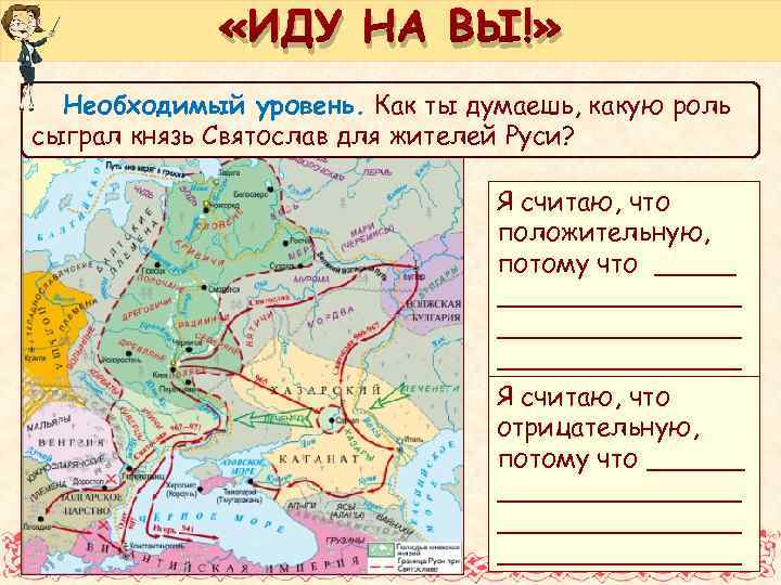  «ИДУ НА ВЫ!» Необходимый уровень. Как ты думаешь, какую роль сыграл князь Святослав