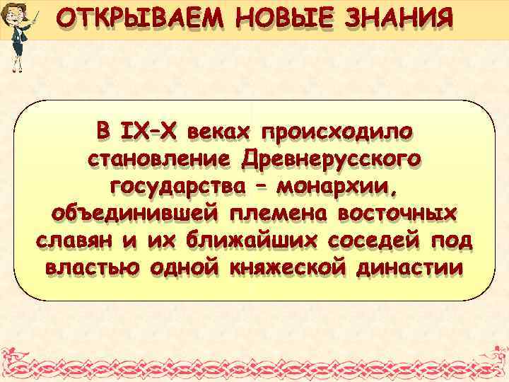 ОТКРЫВАЕМ НОВЫЕ ЗНАНИЯ В IX–X веках происходило становление Древнерусского государства – монархии, объединившей племена