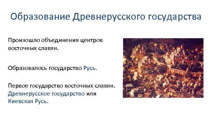 Образование Древнерусского государства Произошло объединения центров восточных славян. Образовалось государство Русь. Первое государство восточных