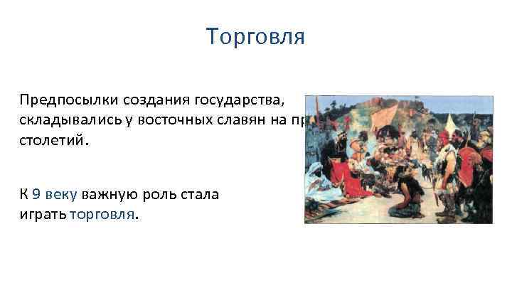 Торговля Предпосылки создания государства, складывались у восточных славян на протяжении столетий. К 9 веку
