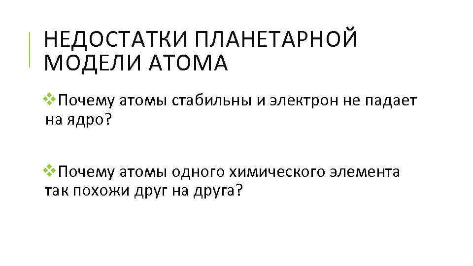 НЕДОСТАТКИ ПЛАНЕТАРНОЙ МОДЕЛИ АТОМА v. Почему атомы стабильны и электрон не падает на ядро?