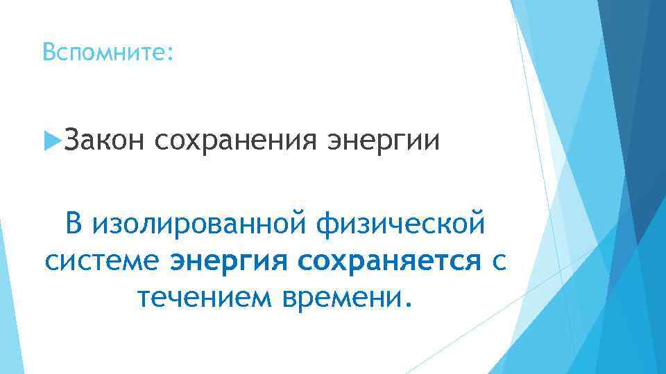 Вспомните: Закон сохранения энергии В изолированной физической системе энергия сохраняется с течением времени. 