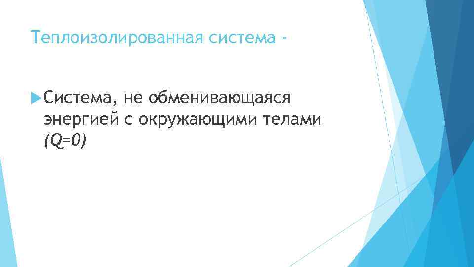 Теплоизолированная система Система, не обменивающаяся энергией с окружающими телами (Q=0) 