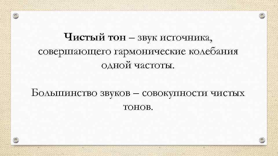 Чистый тон – звук источника, совершающего гармонические колебания одной частоты. Большинство звуков – совокупности