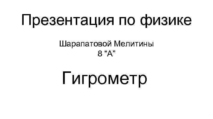Презентация по физике Шарапатовой Мелитины 8 “А” Гигрометр 