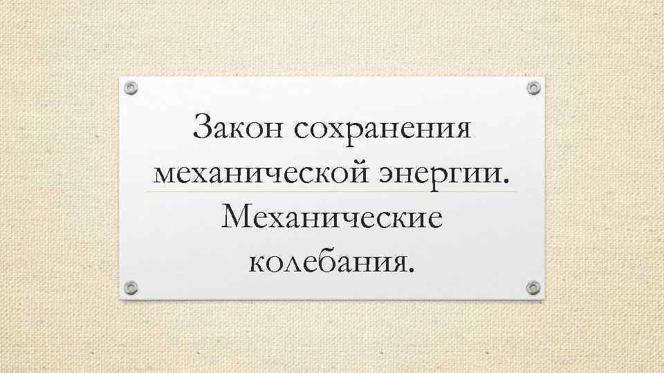 Закон сохранения механической энергии. Механические колебания. 