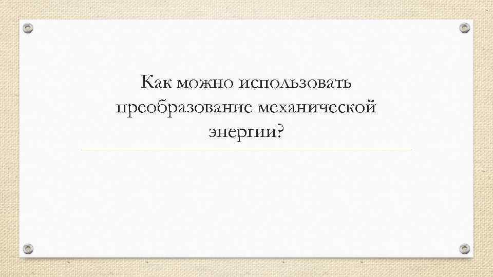 Как можно использовать преобразование механической энергии? 