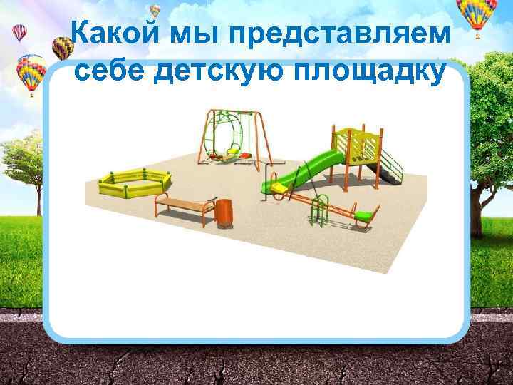 Какой мы представляем себе детскую площадку 