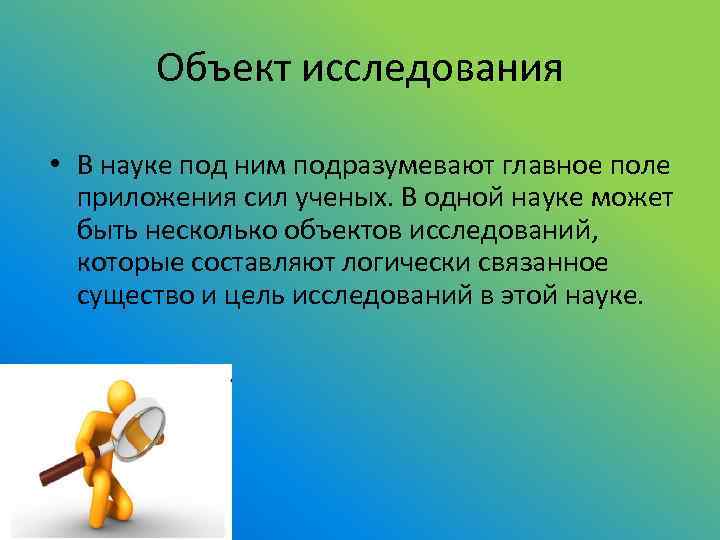 Объект исследования • В науке под ним подразумевают главное поле приложения сил ученых. В