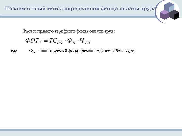 Поэлементный метод определения фонда оплаты труда Расчет прямого тарифного фонда оплаты труд: где ФП