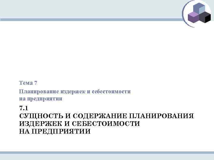 Тема 7 Планирование издержек и себестоимости на предприятии 7. 1 СУЩНОСТЬ И СОДЕРЖАНИЕ ПЛАНИРОВАНИЯ