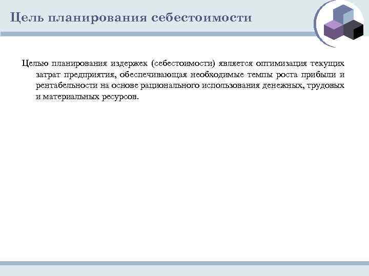 Цель планирования себестоимости Целью планирования издержек (себестоимости) является оптимизация текущих затрат предприятия, обеспечивающая необходимые