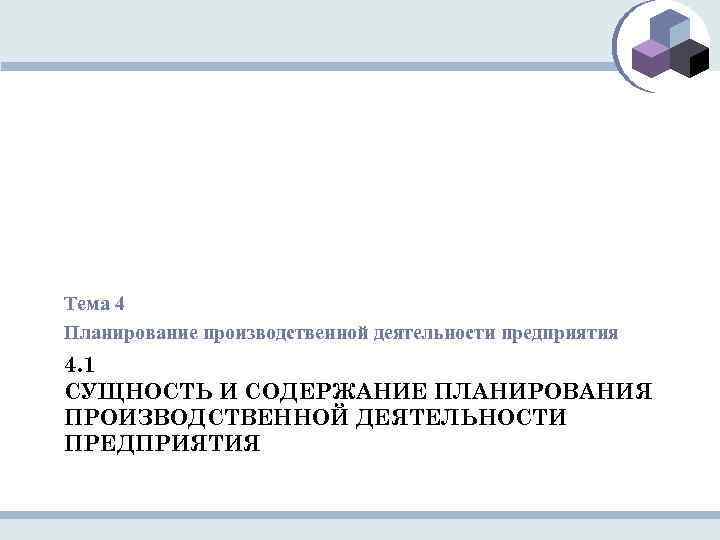 Тема 4 Планирование производственной деятельности предприятия 4. 1 СУЩНОСТЬ И СОДЕРЖАНИЕ ПЛАНИРОВАНИЯ ПРОИЗВОДСТВЕННОЙ ДЕЯТЕЛЬНОСТИ
