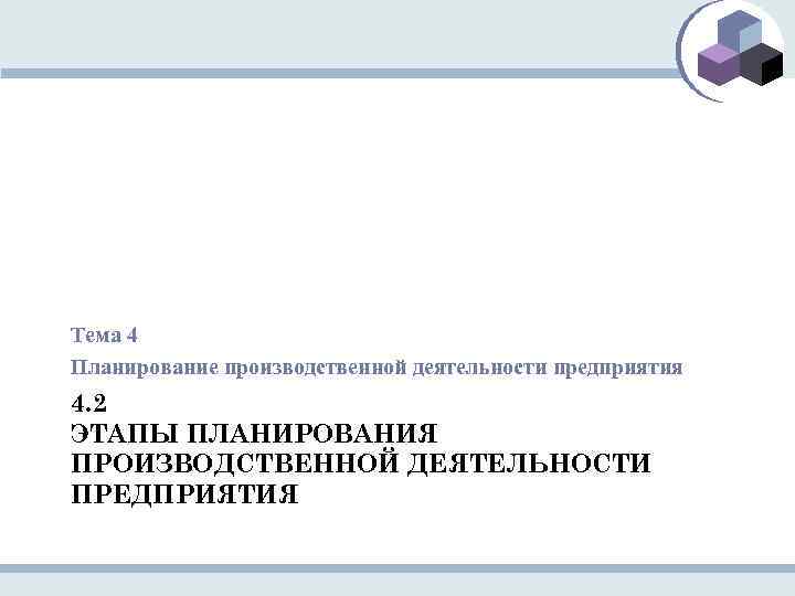 Тема 4 Планирование производственной деятельности предприятия 4. 2 ЭТАПЫ ПЛАНИРОВАНИЯ ПРОИЗВОДСТВЕННОЙ ДЕЯТЕЛЬНОСТИ ПРЕДПРИЯТИЯ 